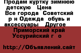Продам куртку зимнюю детскую › Цена ­ 2 000 - Все города, Советский р-н Одежда, обувь и аксессуары » Другое   . Приморский край,Уссурийский г. о. 